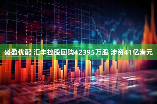 盛盈优配 汇丰控股回购42395万股 涉资41亿港元