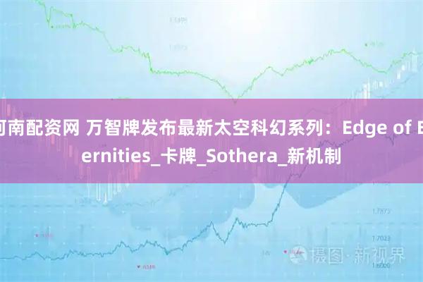 河南配资网 万智牌发布最新太空科幻系列：Edge of Eternities_卡牌_Sothera_新机制