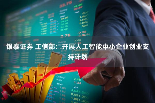银泰证券 工信部：开展人工智能中小企业创业支持计划