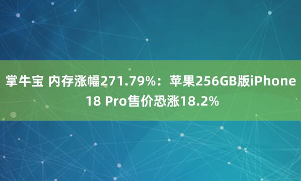 掌牛宝 内存涨幅271.79%：苹果256GB版iPhone 18 Pro售价恐涨18.2%