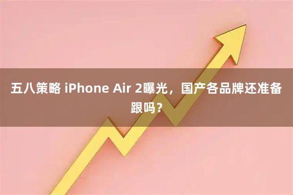 五八策略 iPhone Air 2曝光,国产各品牌还准备跟吗?