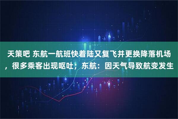 天策吧 东航一航班快着陆又复飞并更换降落机场，很多乘客出现呕吐；东航：因天气导致航变发生
